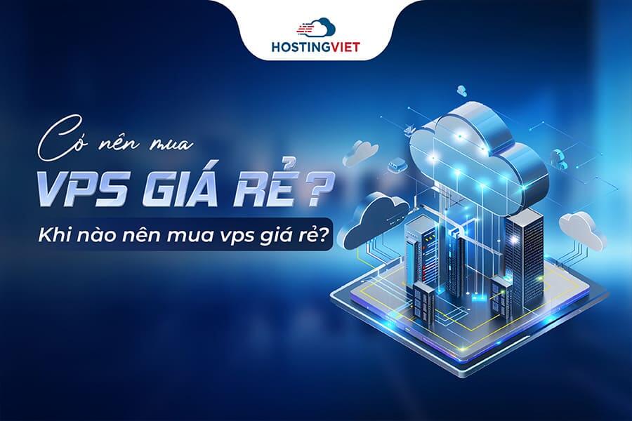 Có nên mua vps giá rẻ không? Khi nào nên mua vps giá rẻ?