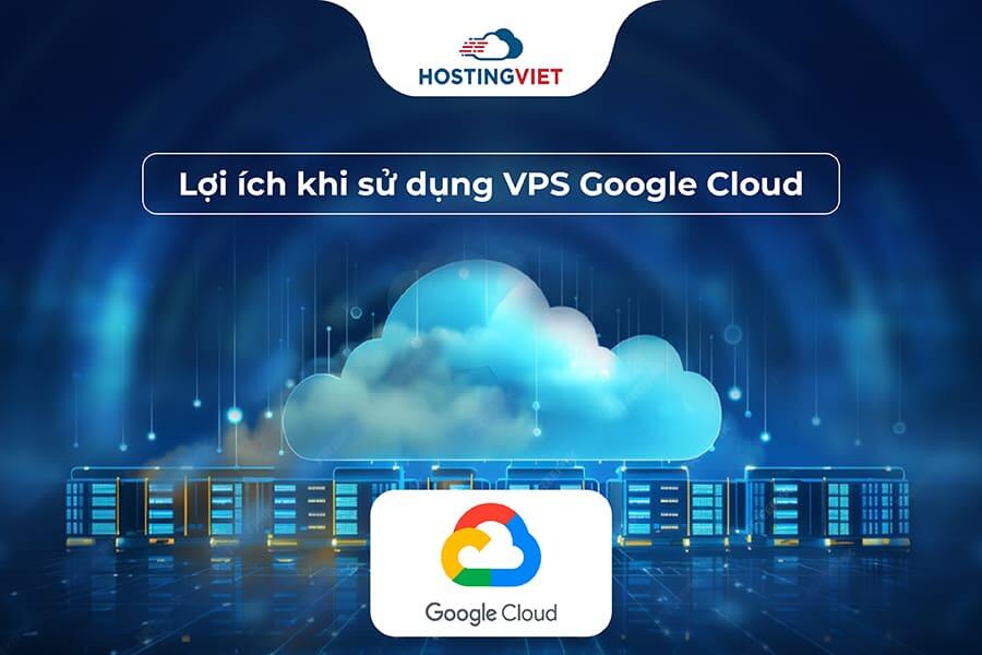 Lợi ích khi sử dụng VPS Google Cloud
