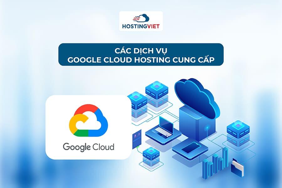 Các dịch vụ Google Cloud Hosting cung cấp Các dịch vụ Google Cloud Hosting cung cấp
