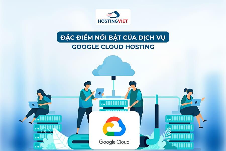 Đặc điểm nổi bật của Google Cloud Hosting Đặc điểm nổi bật của Google Cloud Hosting