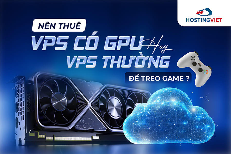 Nên Thuê VPS có GPU hay VPS thường để treo game?