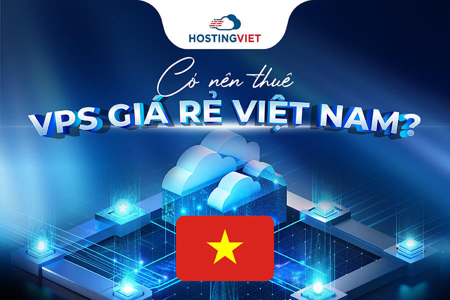 Có nên thuê VPS giá rẻ Việt Nam không? Có nên thuê VPS giá rẻ Việt Nam không?