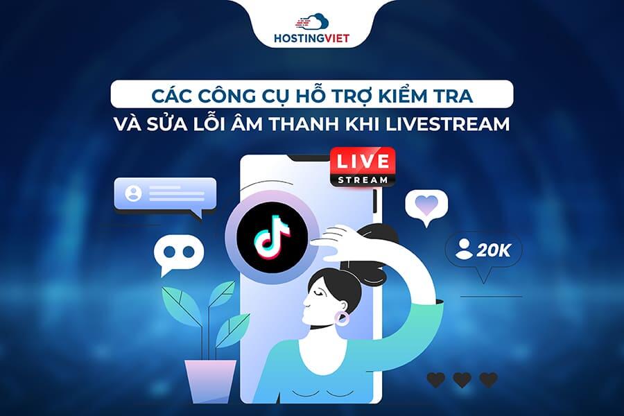 Các công cụ hỗ trợ kiểm tra và sửa lỗi âm thanh khi livestream