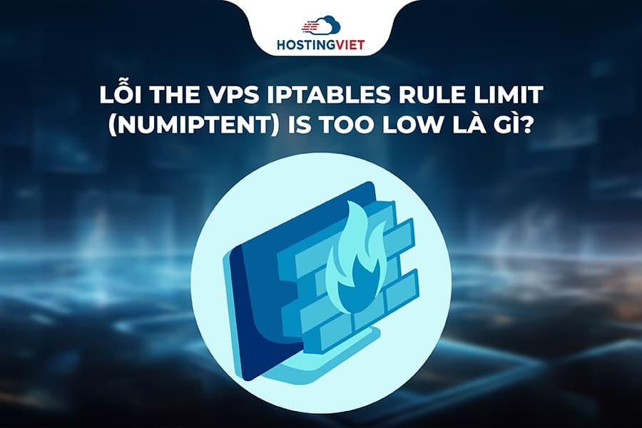 Lỗi The VPS iptables rule limit (numiptent) is too low là gì?