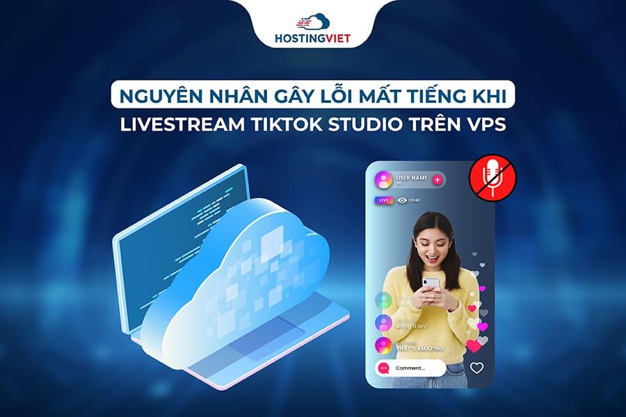 Nguyên nhân gây lỗi mất tiếng khi Livestream TikTok Studio trên VPS