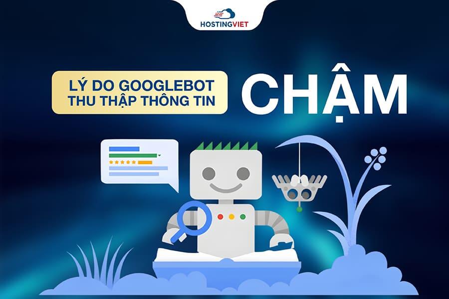 Lý do Googlebot thu thập thông tin chậm Lý do Googlebot thu thập thông tin chậm