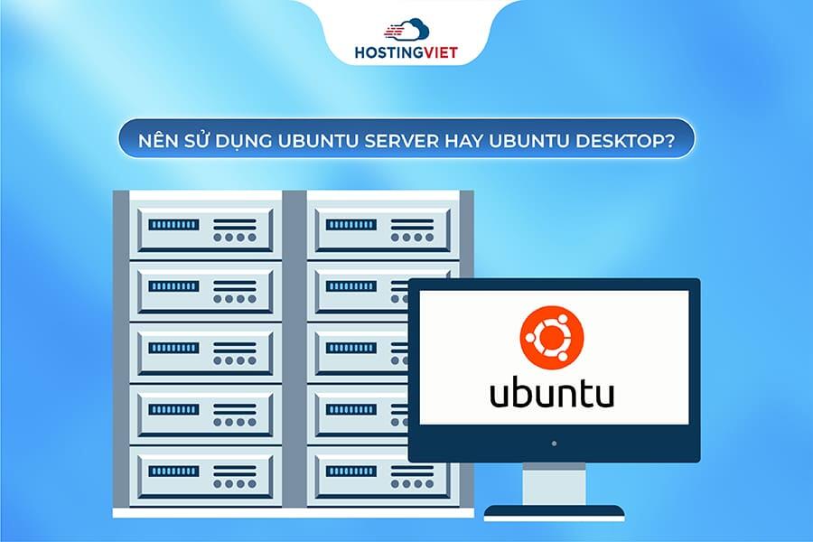 Nên sử dụng Ubuntu Server hay Ubuntu Desktop? Nên sử dụng Ubuntu Server hay Ubuntu Desktop?