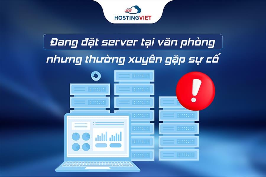 Doanh nghiệp Đang đặt server tại văn ph&ograve;ng nhưng thường xuy&ecirc;n gặp sự cố