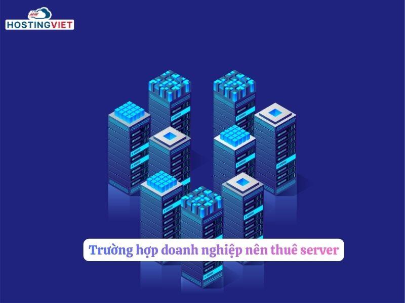 Trường hợp doanh nghiệp n&ecirc;n thu&ecirc; server